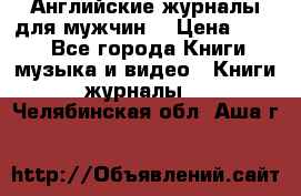 Английские журналы для мужчин  › Цена ­ 500 - Все города Книги, музыка и видео » Книги, журналы   . Челябинская обл.,Аша г.